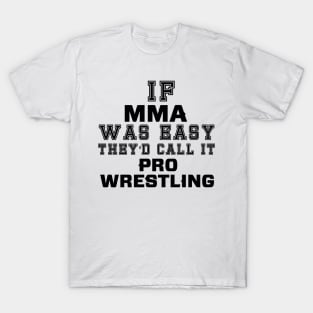 If MMA was easy they'd call it pro wrestling T-Shirt